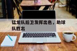 米兰体育官网-猛龙队后卫发挥出色，助球队胜出