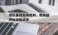 米兰体育app入口-球队备战无缘胜利，教练组开始调整战术