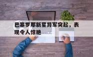 ac米兰-巴塞罗那新星异军突起，表现令人惊艳