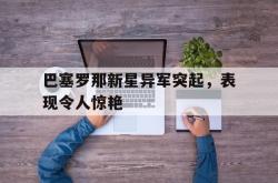 ac米兰-巴塞罗那新星异军突起，表现令人惊艳