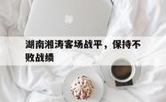 ac米兰-湖南湘涛客场战平，保持不败战绩