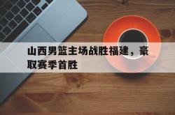 ac米兰-山西男篮主场战胜福建，豪取赛季首胜