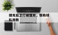 米兰体育app入口-捷克后卫打破僵局，帮助球队连胜