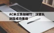米兰体育官网-AC米兰势如破竹：汉堡队剑指成功晋级