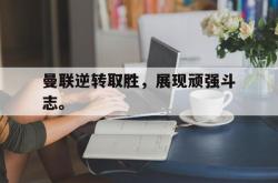 ac米兰体育官网-曼联逆转取胜，展现顽强斗志。