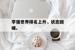 米兰体育app入口-李强世界排名上升，状态回暖。