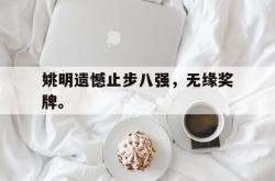 ac米兰-姚明遗憾止步八强，无缘奖牌。