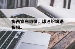 米兰体育app入口-梅西宣布退役，球迷纷纷送祝福。