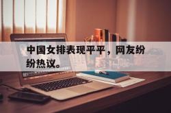 ac米兰体育官网-中国女排表现平平，网友纷纷热议。