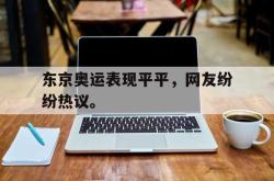 米兰体育官网-东京奥运表现平平，网友纷纷热议。