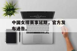 米兰体育官网-中国女排赛事延期，官方发布通告。