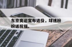 米兰体育app入口-东京奥运宣布退役，球迷纷纷送祝福。