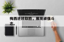 ac米兰-梅西逆转取胜，展现顽强斗志。