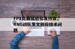 米兰体育官网-FPX比赛延迟引发热议，RNG战队发文回应技术问题