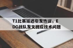 米兰体育app入口-T1比赛延迟引发热议，EDG战队发文回应技术问题
