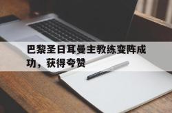 ac米兰体育官网-巴黎圣日耳曼主教练变阵成功，获得夸赞