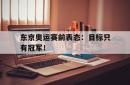 米兰体育app入口-东京奥运赛前表态：目标只有冠军！