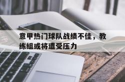 米兰体育app入口-意甲热门球队战绩不佳，教练组或将遭受压力