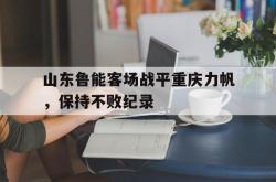 米兰体育官网-山东鲁能客场战平重庆力帆，保持不败纪录
