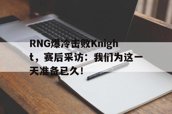 RNG爆冷击败Knight，赛后采访：我们为这一天准备已久！