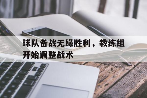 球队备战无缘胜利，教练组开始调整战术